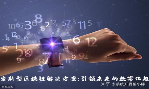 探索新型区块链解决方案：引领未来的数字化趋势