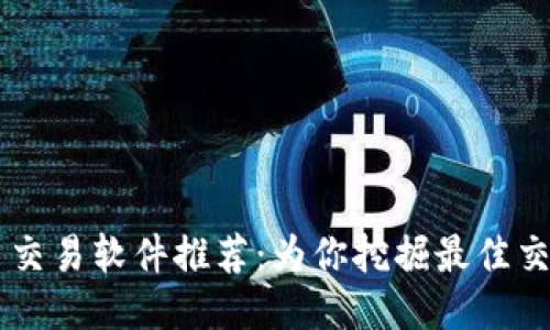 比特币交易软件推荐：为你挖掘最佳交易平台