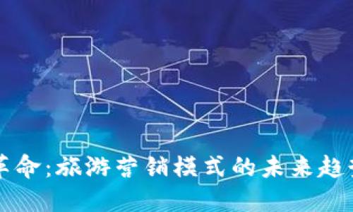 区块链革命：旅游营销模式的未来趋势与创新