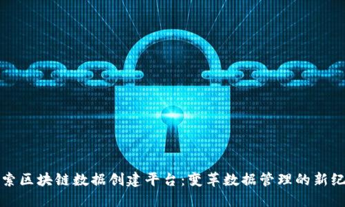 探索区块链数据创建平台：变革数据管理的新纪元