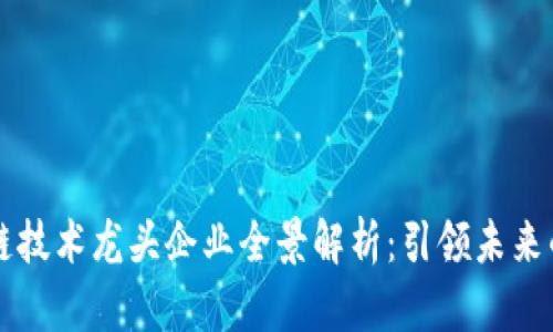 中国区块链技术龙头企业全景解析：引领未来的创新力量