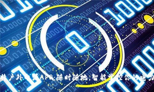 储比特户外电源APP：随时随地，智能掌控你的电力需求
