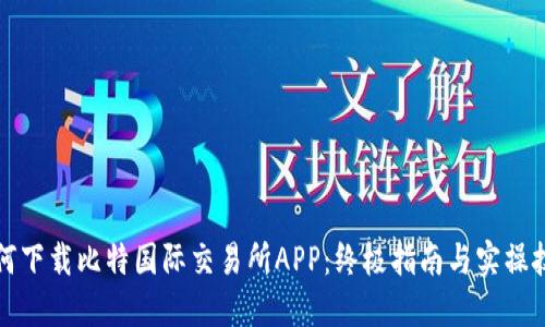 如何下载比特国际交易所APP：终极指南与实操技巧