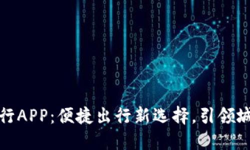 赣州比特比出行APP：便捷出行新选择，引领城市交通新潮流