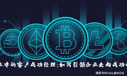区块链行业中的客户成功经理：如何引领企业走向成功的创新之路