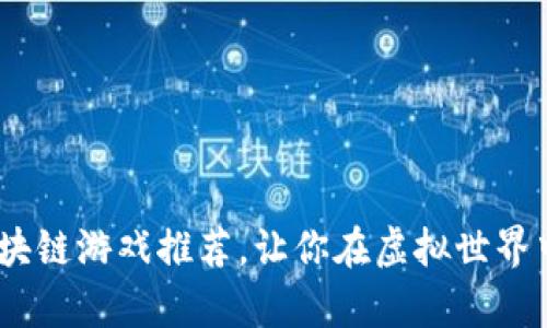 2023年最佳区块链游戏推荐，让你在虚拟世界中赚取真金白银