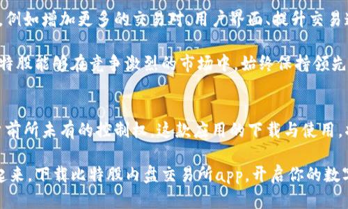   比特股内盘交易所app下载：轻松掌握数字资产交易的新时代 / 
 guanjianci 比特股, 内盘交易, 数字资产, 软件下载 /guanjianci 

引言：走进数字资产交易的世界
在这个数字化迅速发展的时代，传统金融市场与科技的结合越来越紧密。作为一种新兴的数字资产交易平台，比特股（BitShares）凭借其去中心化的特性和高效的交易速度，受到了众多投资者的关注。为了让用户轻松体验比特股平台带来的便利，开发团队推出了便捷的内盘交易所app下载。

比特股内盘交易所的独特价值
对于许多加密货币爱好者来说，选择一个合适的交易平台尤为重要。比特股内盘交易所的独特卖点在于其创新的去中心化交易模型。与传统的集中式交易所相比，用户在比特股平台上直接控制自己的资产，同时享有高度的隐私保护。这样的设计能够有效避免因平台问题导致的资产丢失或被盗。

便捷的下载和安装过程
想要体验比特股内盘交易所，首先需要下载其移动应用。无论是Android用户还是iOS用户，只需在官方网站或各大应用商店搜索“比特股内盘交易所”，即可找到相应的下载链接。整个下载过程快速而简便，大多数用户能够在几分钟内完成操作。

强大的功能和用户体验
一旦下载并安装完成，用户将能够享受到比特股内盘交易所提供的丰富功能。这其中包括实时行情追踪、深度市场分析，以及多种交易工具的支持。用户可以随时随地与全球的交易者进行互动，参与各种市场活动。

与此同时，比特股内盘交易所特别注重用户体验。无论是界面设计的，还是功能布局的合理高效，都旨在为用户提供流畅的操作体验。新手用户在使用时也不会感到陌生，因为系统会提供必要的引导和提示。

安全性：保护你的数字资产
在数字资产交易中，安全性是用户最关心的问题之一。比特股内盘交易所采用了多重安全机制，包括双重认证、数据加密与防火墙措施。用户在交易过程中，即使遭遇黑客攻击或其他安全威胁，也能有效保护自己的资产。

社区与支持系统的重要性
比特股的成功离不开其强大的用户社区。用户可以通过论坛、社交媒体和即时通讯工具加入比特股社区，分享经验、获取信息。在这个社区中，新手能够寻求帮助，老手则能分享他们的交易策略和成功故事。

此外，比特股内盘交易所还为用户提供了专业的客服支持。无论是在应用使用中的问题，还是交易过程中的疑惑，都能够通过多种渠道进行咨询，确保用户享受到优质的服务体验。

应用案例：成功交易背后的故事
比特股内盘交易所的用户中，有许多成功的交易者，他们通过这个平台实现了财富增长。这些故事不仅仅体现在数字资产的涨跌上，更在于他们如何运用比特股的工具与资源，做出明智的交易决策。

例如，某位用户通过深度分析市场数据和趋势预测，成功把握住了数字货币市场的波动。利用比特股的实时行情和高级图表，他准确判断出最佳入场和出场时机，实现了可观的利润。这正是比特股内盘交易所所代表的价值：通过科技赋能用户，帮助他们掌控数字资产的未来。

未来展望：比特股的发展蓝图
随着全球数字资产市场的不断扩展，比特股作为其中的重要一员，其发展潜力不容小觑。未来，平台计划引入更多功能与服务，例如增加更多的交易对、用户界面、提升交易速度等。此外，比特股团队正在积极探索与其他平台的合作，以实现资源共享，进一步增强用户体验。

与此同时，比特股内盘交易所也将持续关注用户反馈，根据用户的需求不断进行调整与。正是这种与时俱进的态度，确保了比特股能够在竞争激烈的市场中，始终保持领先位置。

总结：选择比特股，开启你的数字资产之旅
总之，比特股内盘交易所不仅为用户提供了一个安全、高效、便捷的数字资产交易平台，更通过创新的去中心化设计，赋予用户前所未有的控制权。这款应用的下载与使用，将为你的数字资产之旅打开一扇新的大门。

无论你是交易新手还是资深投资者，比特股内盘交易所都能满足你的需求，助你在数字经济的浪潮中乘风破浪。现在就行动起来，下载比特股内盘交易所app，开启你的数字资产交易新体验吧！