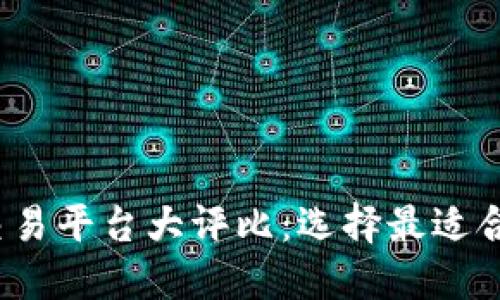 2023年最佳区块链交易平台大评比：选择最适合你的数字资产交易所