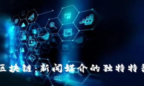 深度解析区块链：新闻媒介的独特特征与影响力