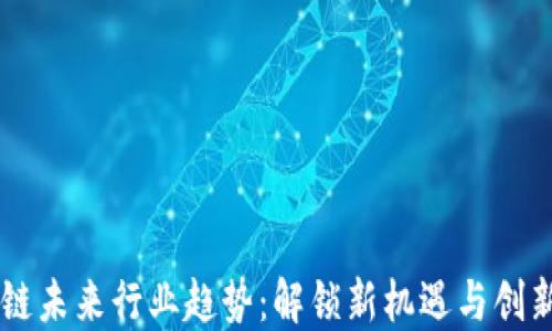 
区块链未来行业趋势：解锁新机遇与创新应用