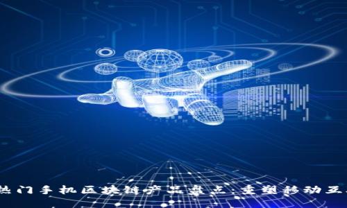 2023年热门手机区块链产品盘点：重塑移动互联网体验