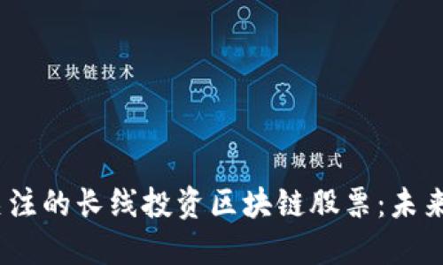 2023年值得关注的长线投资区块链股票：未来的潜力与机遇