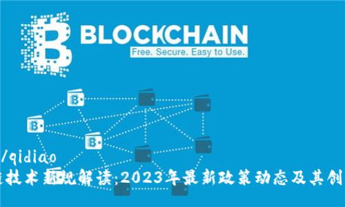 qidiao/qidiao
区块链技术新规解读：2023年最新政策动态及其创新应用