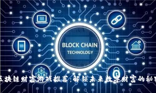 区块链财富游戏推荐：解锁未来数字财富的秘密