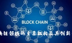 区块链领域的主要机构及其创新作用
