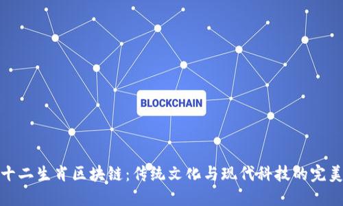 揭秘十二生肖区块链：传统文化与现代科技的完美结合