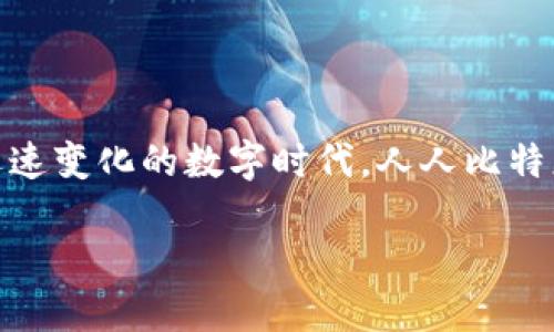 周围有很多人对“人人比特”APP表示了浓厚的兴趣，更吸引用户目光的，是它所提供的独特创新点与实用功能。在这个迅速变化的数字时代，人人比特正以新奇的创意和先进的技术满足用户的需求。今天，我们将深入探讨这个APP的诸多亮点并提供下载安装的详细步骤。

人人比特APP官方下载：探索数字世界的创新之旅