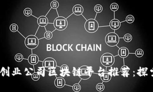 2023年最佳创业公司区块链平台推荐：探索创新与机遇