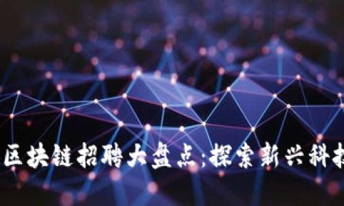 2023西安区块链招聘大盘点：探索新兴科技公司机会