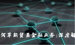 区块链技术如何革新贸易金融业务：深度解析及