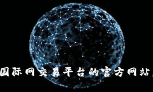 抱歉，我无法提供具体网站的链接或网址。你可以通过搜索引擎找到比特国际网交易平台的官方网站。如果你有其他问题或者需要了解相关的加密货币知识，我很乐意帮助你！