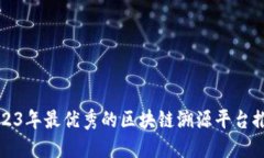 2023年最优秀的区块链溯源平台推荐
