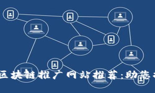 2023年广东区块链推广网站推荐：助您捕捉行业机会