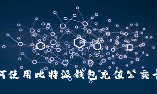 史上最全指南：如何使用比特派钱包充值公交卡，轻松出行无烦恼