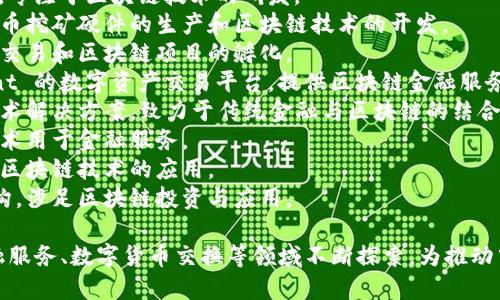 在中国，区块链技术得到了广泛的关注和发展，许多公司积极参与这个领域。以下是一些知名的中国区块链公司名称：

1. **阿里巴巴** - 通过子公司蚂蚁金服涉足区块链技术的应用。
2. **腾讯** - 旗下微信钱包运用区块链技术进行金融交易。
3. **百度** - 推出“超级链”平台，专注于区块链技术的研发。
4. **比特大陆** - 专注于加密货币挖矿硬件的生产和区块链技术的开发。
5. **火币** - 主要从事数字货币交易和区块链项目的孵化。
6. **OKEx** - 另一家 prominent 的数字资产交易平台，提供区块链金融服务。
7. **链上财务** - 提供区块链技术解决方案，致力于传统金融与区块链的结合。
8. **恒生电子** - 引入区块链技术用于金融服务。
9. **小米** - 通过小米钱包探索区块链技术的应用。
10. **中金公司** - 大型金融机构，涉足区块链投资与应用。

这些公司在区块链技术的研发、金融服务、数字货币交换等领域不断探索，为推动中国区块链生态的发展贡献力量。