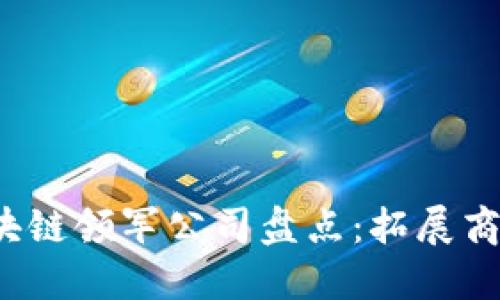 2023年全球区块链领军公司盘点：拓展商业边界的新力量