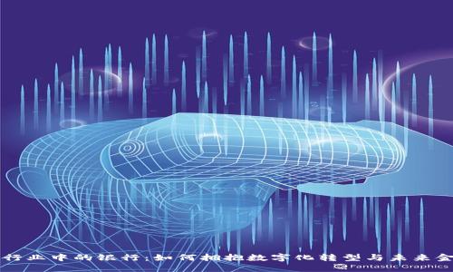 区块链行业中的银行：如何拥抱数字化转型与未来金融生态