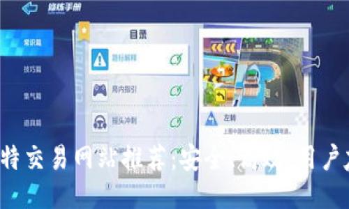 2023年最佳比特交易网站推荐：安全、高效、用户友好的交易平台