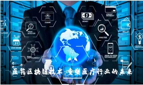 医药区块链技术：重塑医疗行业的未来