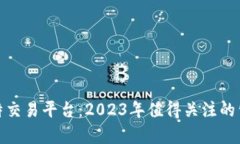 全面解析比特交易平台：2023年值得关注的公司及
