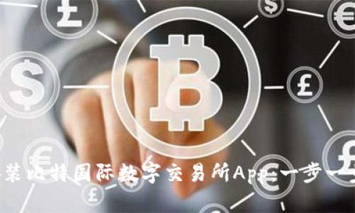 如何安装比特国际数字交易所App：一步一步详解！