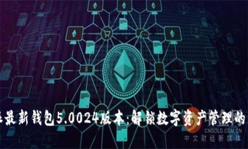 比特派最新钱包5.0024版本：解锁数字资产管理的新纪元