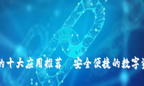 区块链钱包的十大应用推荐｜安全便捷的数字资产管理工具