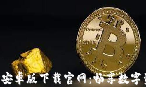 
一站式比特APP安卓版下载官网：畅享数字资产交易新体验