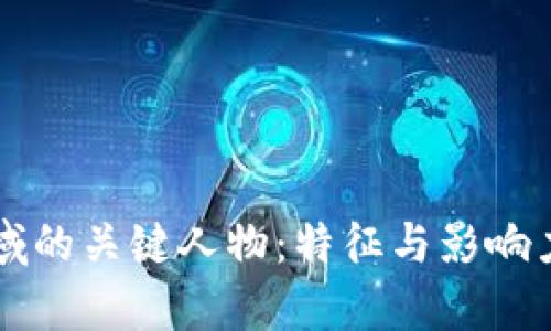 区块链领域的关键人物：特征与影响力深度解析