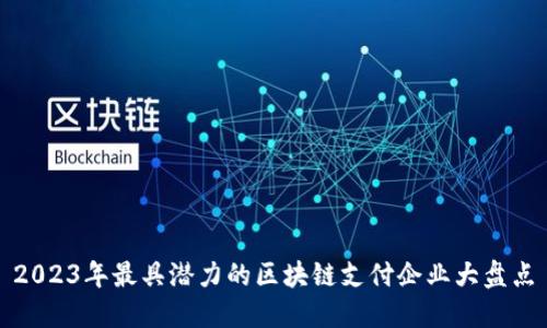 2023年最具潜力的区块链支付企业大盘点
