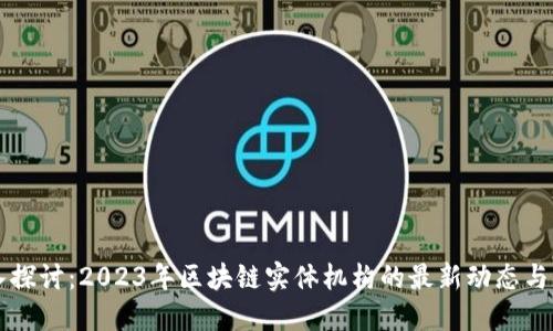 深入探讨：2023年区块链实体机构的最新动态与创新