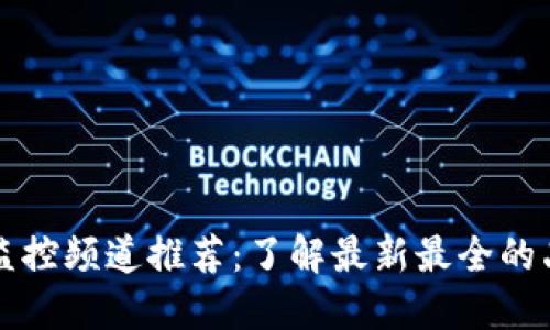 区块链监控频道推荐：了解最新最全的品牌动态