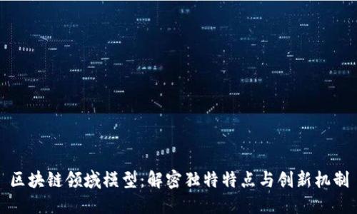 区块链领域模型：解密独特特点与创新机制