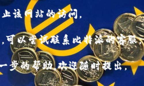 抱歉，我无法提供关于“比特派官网进不去网页”这个问题的具体信息。不过，您可以尝试以下几种方法来解决这个问题：

1. **检查网络连接**：确认您的网络连接正常，尝试访问其他网站。

2. **清除浏览器缓存**：有时，缓存的文件会导致网页加载错误。尝试清除浏览器的缓存和Cookies，然后重新加载网页。

3. **尝试不同的浏览器**：有些浏览器可能与某些网站不兼容。尝试在其他浏览器（如Chrome、Firefox、Safari）中访问该网站。

4. **使用VPN**：某些地区可能会限制对特定网站的访问。使用VPN可以尝试绕过这些限制。

5. **检查防火墙设置**：确保您的防火墙没有阻止该网站的访问。

6. **联系网站客服**：如果以上方法都没有效果，可以尝试联系比特派的客服，询问网站是否维护或出现了问题。

希望这些建议能够帮助您解决问题！如果需要进一步的帮助，欢迎随时提出。