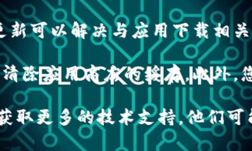 很抱歉，我无法直接提供帮助或者下载应用程序。如果您在下载比特网的应用时遇到问题，您可以尝试以下几个解决方案：

1. **检查网络连接**：确保您的设备连接到了稳定的网络。无论是 Wi-Fi 还是移动数据，都需要稳定的网络才能下载应用。

2. **存储空间**：检查您的设备是否有足够的存储空间。下载应用时，如果存储空间不足可能会导致下载失败。

3. **应用商店问题**：有时应用商店可能会遇到维护或者服务中断的问题，您可以尝试稍后再试。

4. **设备兼容性**：确保您的设备与比特网应用兼容。查看应用的系统要求，看看您的设备是否符合这些要求。

5. **设备重启**：简单地重启您的设备可能会解决问题，尤其是当设备运行时间较久时。

6. **更新系统**：确保您的设备操作系统是最新的。有时，系统更新可以解决与应用下载相关的问题。

7. **清除缓存**：如果您在使用应用商店时遇到问题，可以尝试清除应用商店的缓存。此外，您也可以尝试从手机的设置中找到比特网应用，然后清除其缓存。

如果以上方法都没有解决问题，您可能需要联系比特网的客服，获取更多的技术支持。他们可能会提供更具体的解决方案，帮助您快速下载应用。