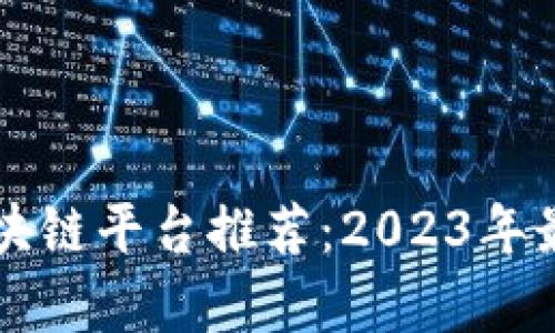 正规合法的区块链平台推荐：2023年最新列表及分析