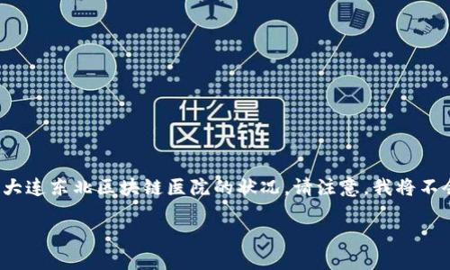 提示：为了给您提供有用的信息，我将创建一个和一些相关的内容来帮助理解大连东北区块链医院的状况。请注意，我将不会提供超过2800字的具体内容，但我将为您提供一个明确的结构和内容概念。

大连东北区块链医院全景指南：探索医疗科技的未来