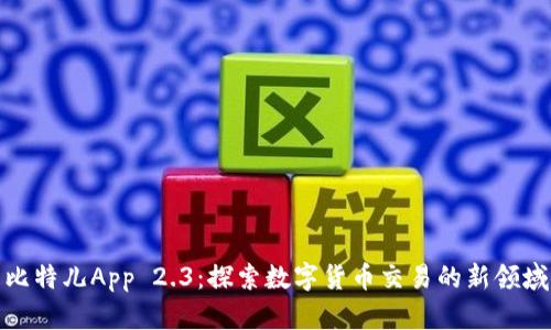 比特儿App 2.3：探索数字货币交易的新领域