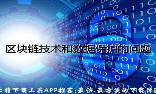 
比特下载工具APP推荐：最快、最方便的下载体验