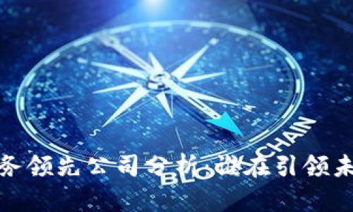 2023年区块链业务领先公司分析：谁在引领未来金融科技革命？